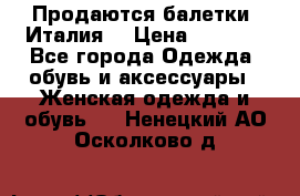 Продаются балетки (Италия) › Цена ­ 7 200 - Все города Одежда, обувь и аксессуары » Женская одежда и обувь   . Ненецкий АО,Осколково д.